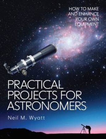 Practical Projects For Astronomers by Neil Wyatt