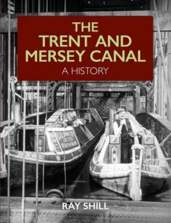 The Trent And Mersey Canal: A History by Ray Shill