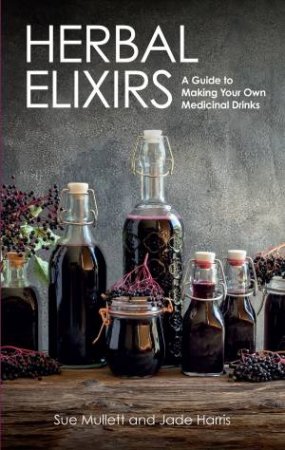 Herbal Elixirs: A Guide To Making Your Own Medicinal Drinks by Sue Mullett