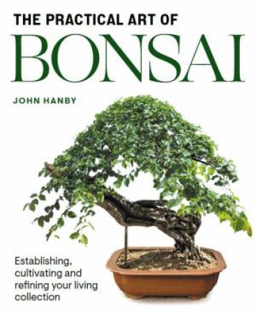 The Practical Art Of Bonsai by John Hanby