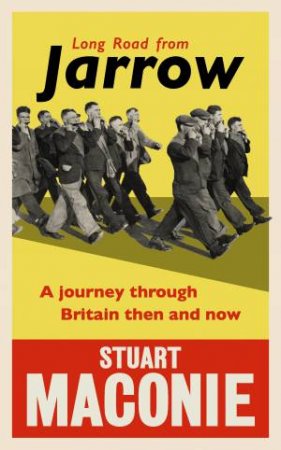 Long Road from Jarrow: A journey through Britain then and now by Stuart Maconie