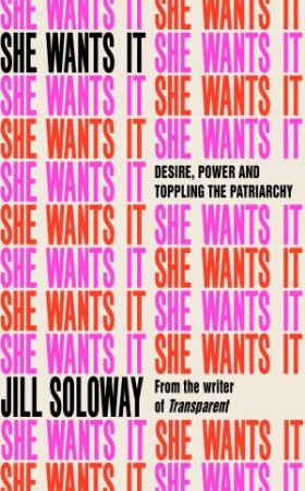 She Wants It: Desire, Power, And Toppling The Patriarchy by Jill Soloway