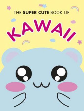 The Super Cute Book Of Kawaii by Marceline Smith