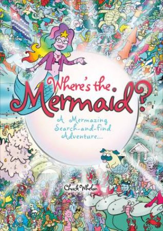 Where's The Mermaid: A Mermazing Under-The-Sea Search And Find by Chuck Whelon