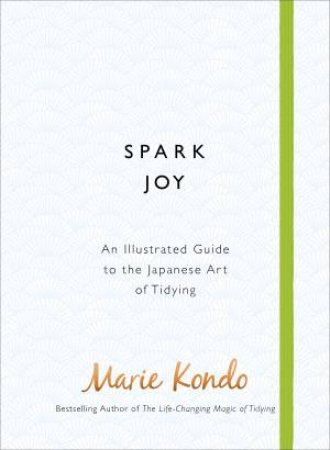 Spark Joy: An Illustrated Guide To The Japanese Art of Tidying by Marie Kondo