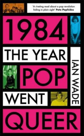 1984: The Year Pop Went Queer by Ian Wade