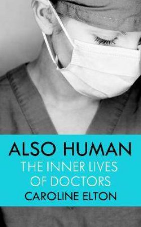 Also Human: The Inner Lives Of Doctors by Caroline Elton