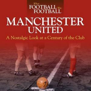 When Football Was Football: Manchester United by Andy Mitten