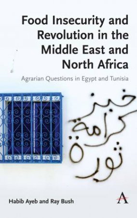 Food Insecurity And Revolution In The Middle East And North Africa by Habib Ayeb & Ray Bush