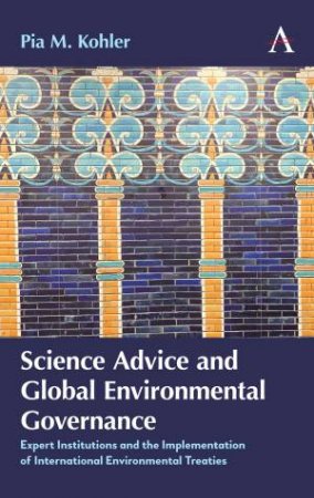 Science Advice And Global Environmental Governance by Pia M. Kohler