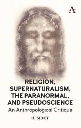 Religion, Supernaturalism, The Paranormal And Pseudoscience by Homayun Sidky