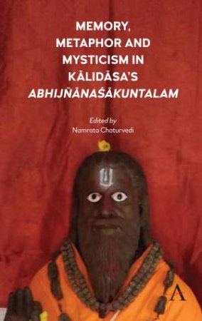 Memory, Metaphor And Mysticism In Kalidasa's AbhijnanaSakuntalam by Namrata Chaturvedi