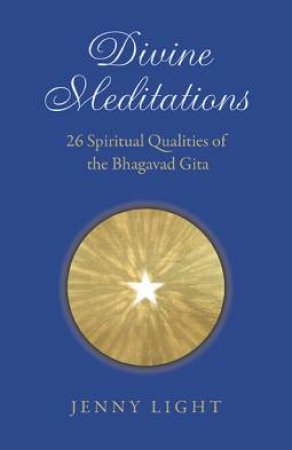 Divine Meditations: 26 Spiritual Qualities Of The Bhagavad Gita by Jenny Light