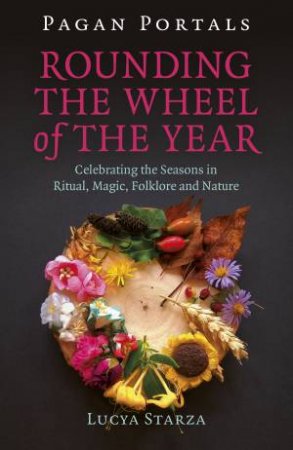 Pagan Portals: Rounding The Wheel Of The Year by Lucya Starza