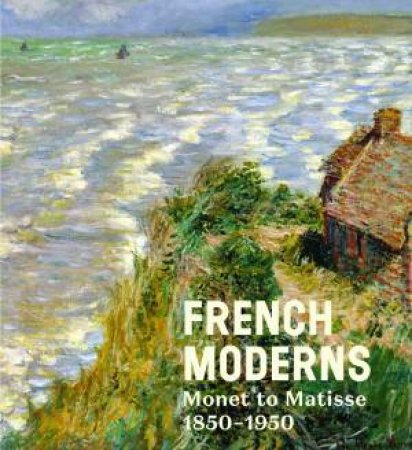 French Moderns: Monet to Matisse 1850-1950 by ASTE / SMALL / MICHAEL