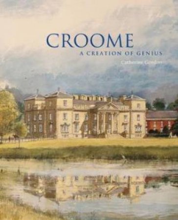 Croome: A Creation Of Genius by Catherine Gordon