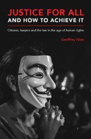 Justice For All And How To Achieve It by Geoffrey Nice