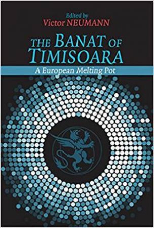 The Banat Of Timisoara: A European Melting Pot by Victor Neumann