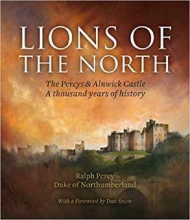 Lions Of The North: The Percys & Alnwick Castle by Ralph Percy