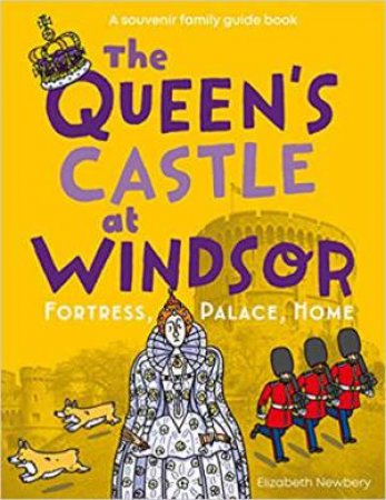 Queen's Castle At Windsor: Fortress, Palace, Home by Elizabeth Newbery