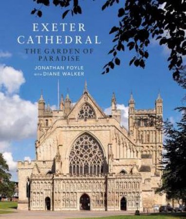 Exeter Cathedral: Its History, Art And Meaning by Jonathan Foyle