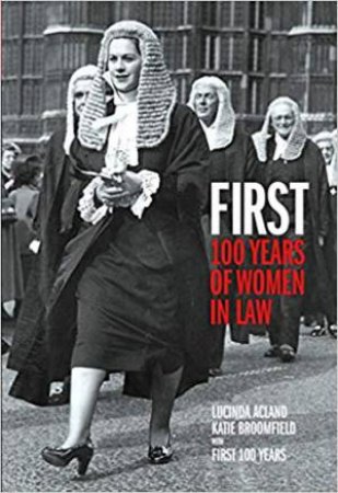 First: Celebrating 100 Years Of Women In Law by Lucinda Acland & Katie Broomfield