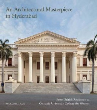 An Architectural Masterpiece in Hyderabad: From British Residency to Osmania University College for Women by ANURADHA S. NAIK