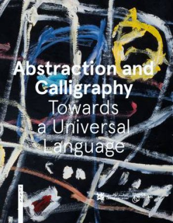 Abstraction And Calligraphy: Towards A Universal Language by Didier Ottinger & Marie Sarre