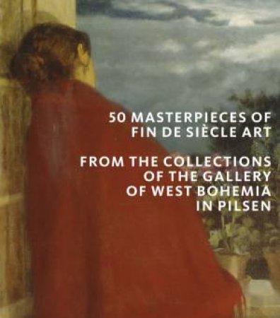 50 Masterpieces of Fin de Siecle Art: From the Collections of The Gallery of West Bohemia in Pilsen by ROMAN MUSIL