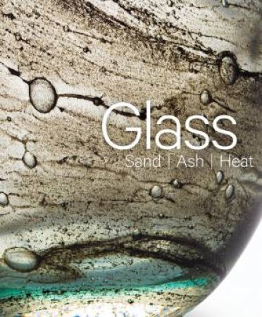 Glass: Sand, Ash, Heat by Mel Buchanan