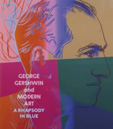 George Gershwin and Modern Art: A Rhapsody in Blue by Olivia Mattis & Courtney A McNeil & Alexander Shelley