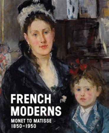 French Moderns: Monet to Matisse 1850-1950 by Richard Aste & Lisa Small