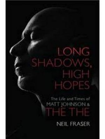 Long Shadows, High Hopes: The Life And Times Of Matt Johnson by Neil Fraser