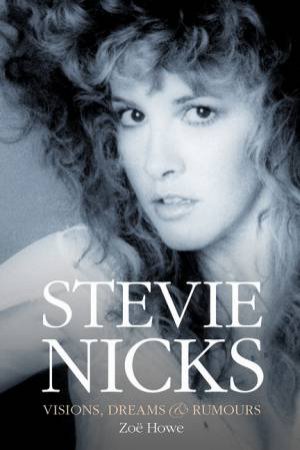 Stevie Nicks: Visions, Dreams & Rumours (Revised Edition) by Zoe Howe