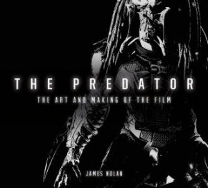 The Predator: The Art And Making Of The Film by James Nolan