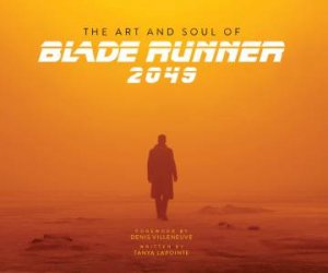 The Art And Soul Of Blade Runner 2049 by Tanya Lapointe & Denis Villeneuve