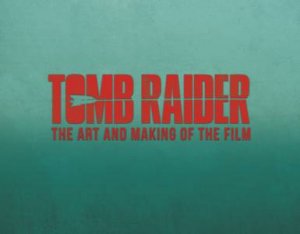 Tomb Raider: The Art And Making Of The Film by Sharon Gosling