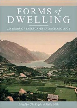 Forms of Dwelling: 20 Years of Taskscapes in Archaeology by RAJALA / MILLS