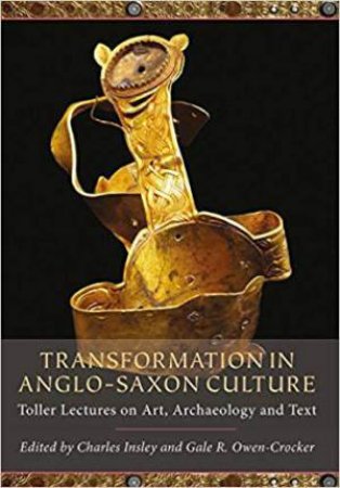 Transformation in Anglo-Saxon Culture: Toller Lectures on Art, Archaeology and Text by INSLEY / OWEN-CROCKER