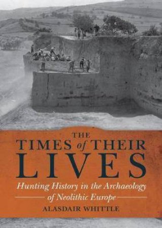 Times of their Lives: Hunting History in the Archaeology of Neolithic Europe by ALASDAIR WHITTLE