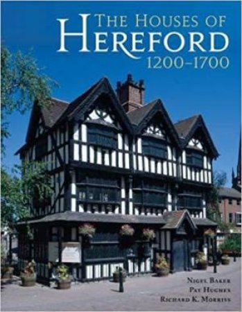 Houses of Hereford 1200-1700 by BAKER  /HUGHES / MORRISS