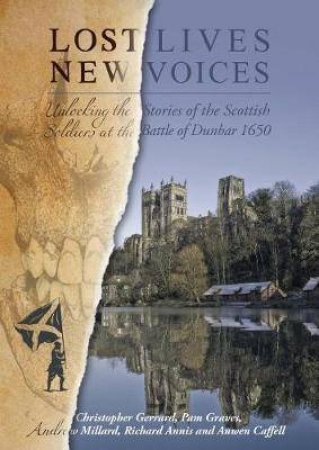 Lost Lives, New Voices: Unlocking the Stories of the Scottish Soldiers at the Battle of Dunbar 1650 by GERRARD / GRAVES / MILLARD / ANNIS / CAFFELL