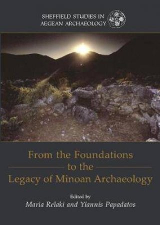 From the Foundations to the Legacy of Minoan Archaeology: Studies in Honour of Professor Keith Branigan by RELAKI / PAPADATOS