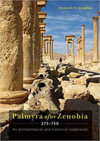 Palmyra after Zenobia AD 273-750: An Archaeological and Historical Reappraisal by EMANUELE E. INTAGLIATA