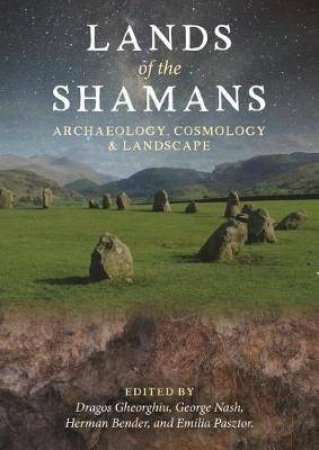 Lands Of The Shamans: Archaelogy, Cosmology And Landscape by Dragos Gheorghiu, George Nash, Herman Bender & Emilia Pasztor