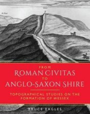 From Roman Civitas to AngloSaxon Shire Topographical Studies on the Formation of Wessex