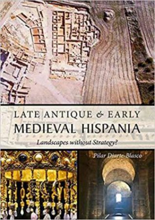 Late Antique and Early Medieval Hispania: Landscapes without Strategy? by PILAR DIARTE-BLASCO