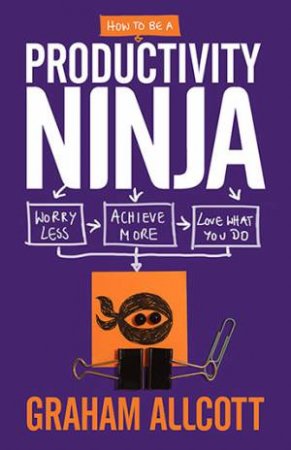 How To Be A Productivity Ninja by Graham Allcott