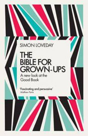 The Bible For Grown-Ups: A New Look At The Good Book by Simon Loveday