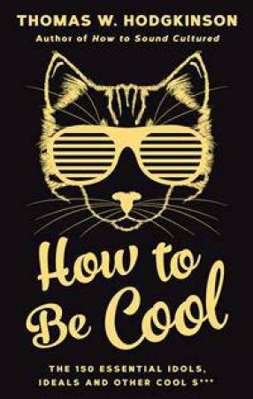 How To Be Cool: The 150 Essential Idols, Ideals And Other Cool S*** by Thomas Hodgkinson